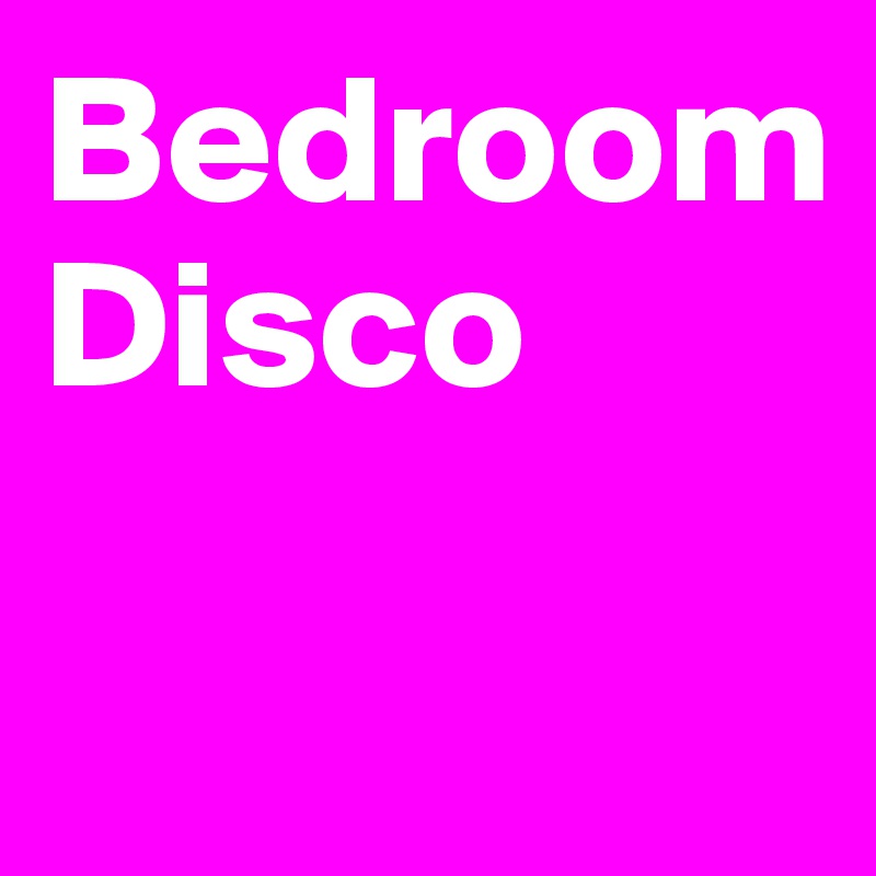 Bedroom
Disco

