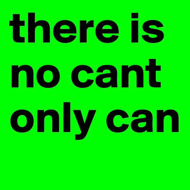 there is no cant only can