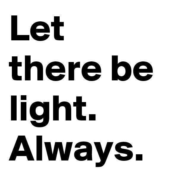Let there be light. Always. 