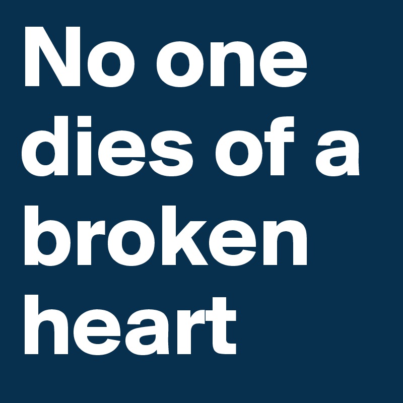 No one dies of a broken heart