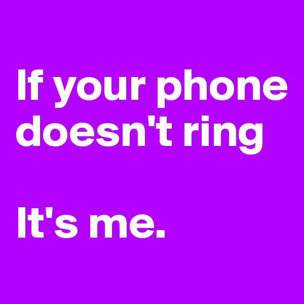 
If your phone doesn't ring

It's me. 