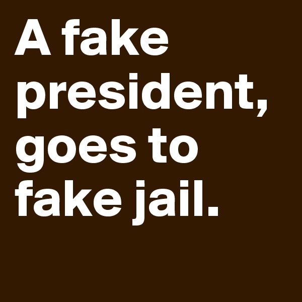 A fake president, goes to fake jail.
