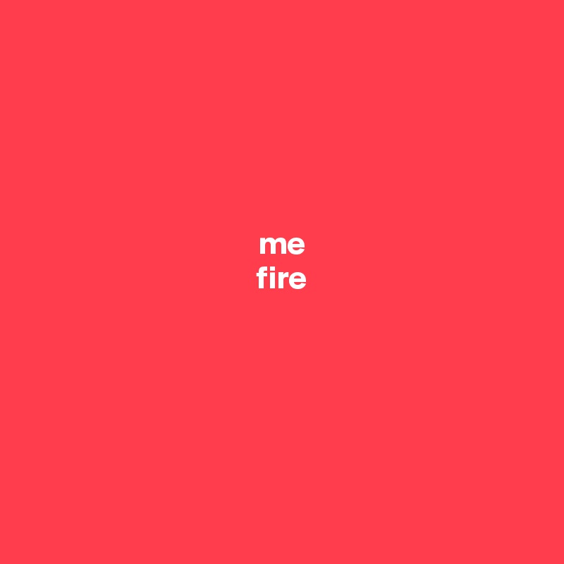 




 me
 fire






