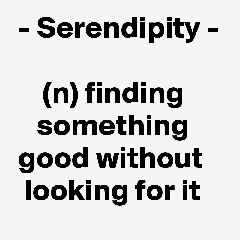  - Serendipity -

     (n) finding           something       good without      looking for it