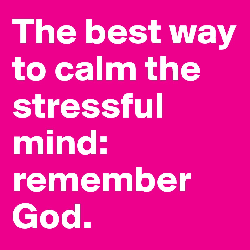 The best way to calm the stressful mind: remember God.