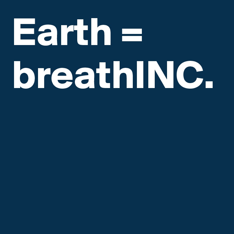 Earth = breathINC.