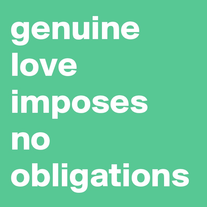genuine love imposes no obligations