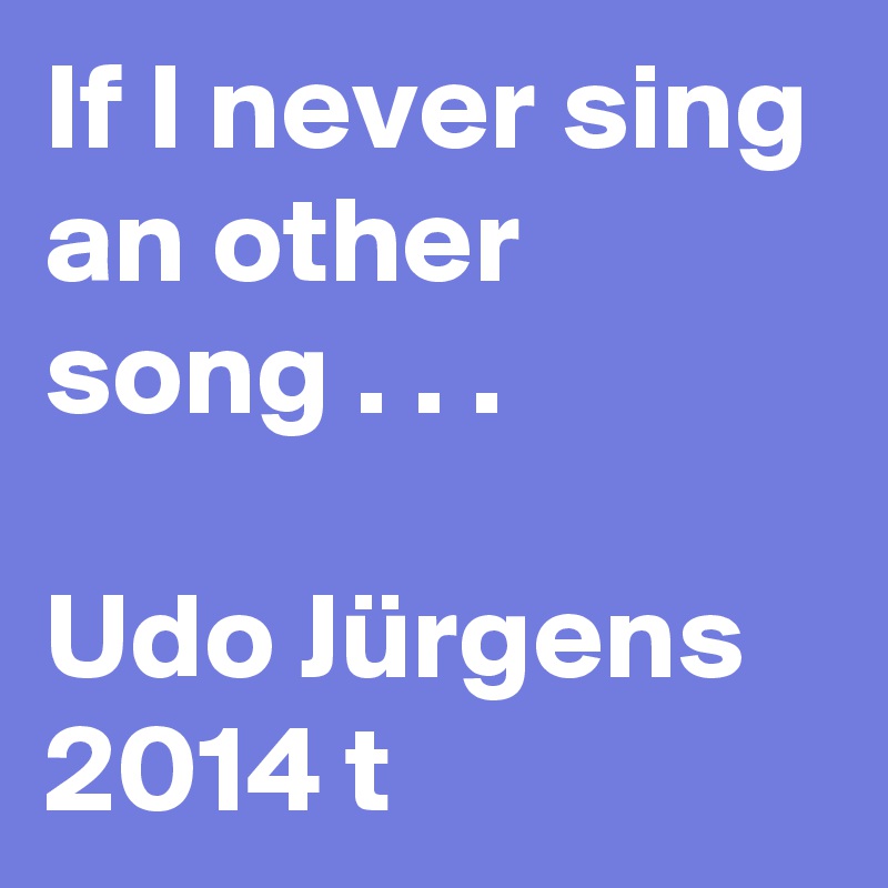 If I never sing an other song . . .

Udo Jürgens 2014 t