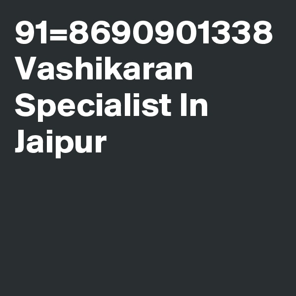 91=8690901338 Vashikaran Specialist In Jaipur