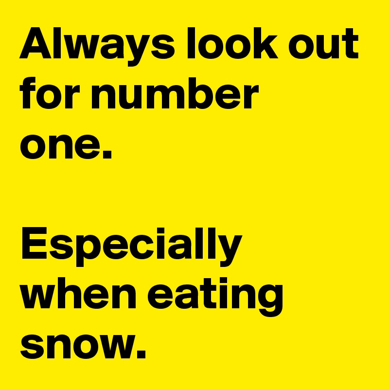 Always look out for number one.

Especially when eating snow.
