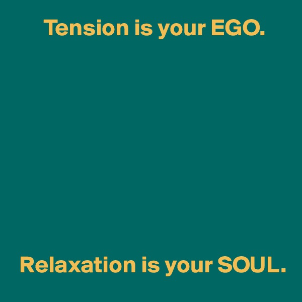       Tension is your EGO.









 Relaxation is your SOUL.
