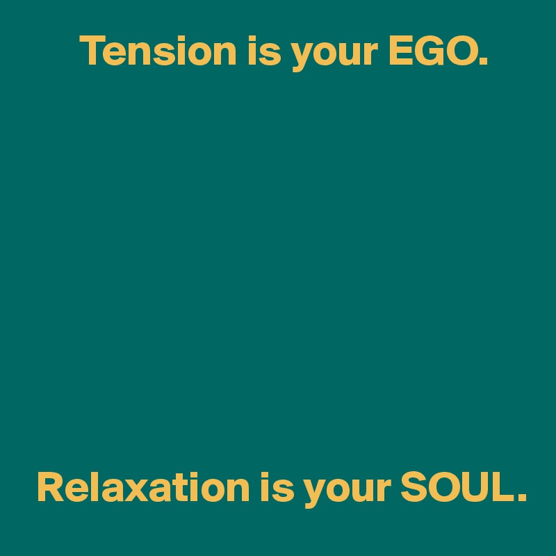       Tension is your EGO.









 Relaxation is your SOUL.