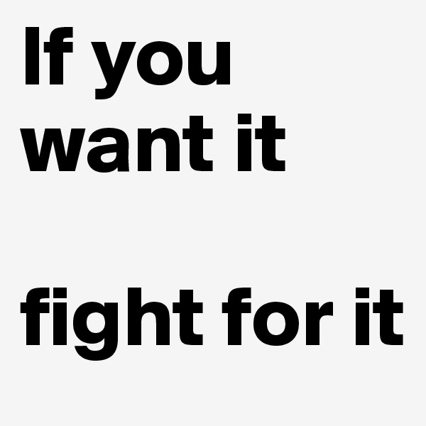 If you want it

fight for it