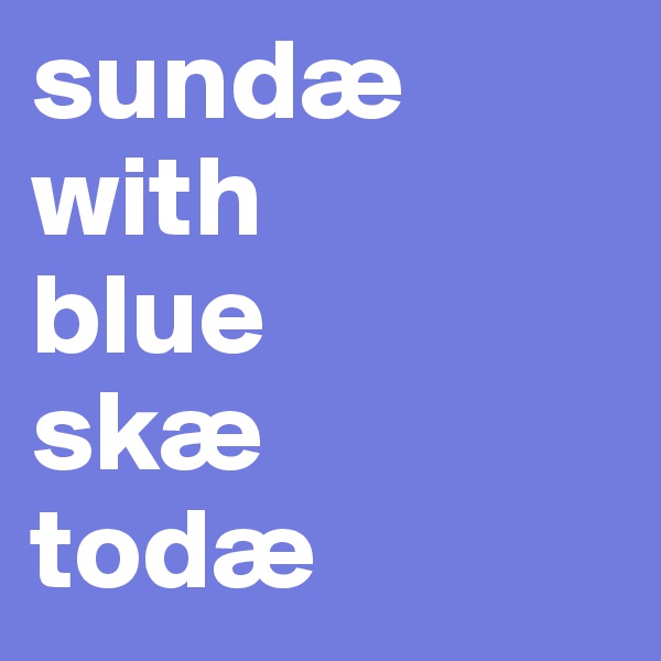 sundæ
with 
blue 
skæ 
todæ