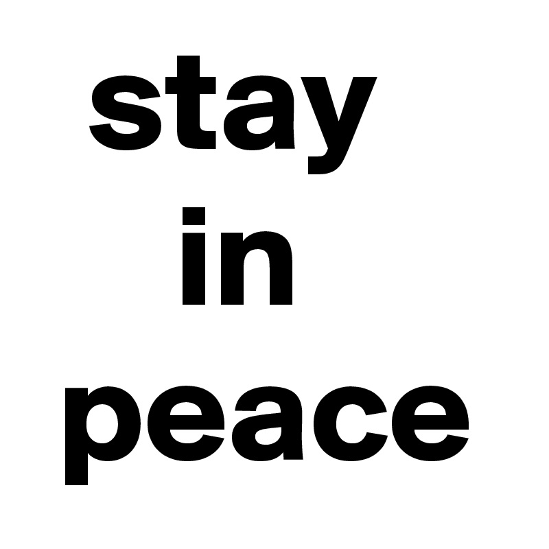   stay
     in
 peace