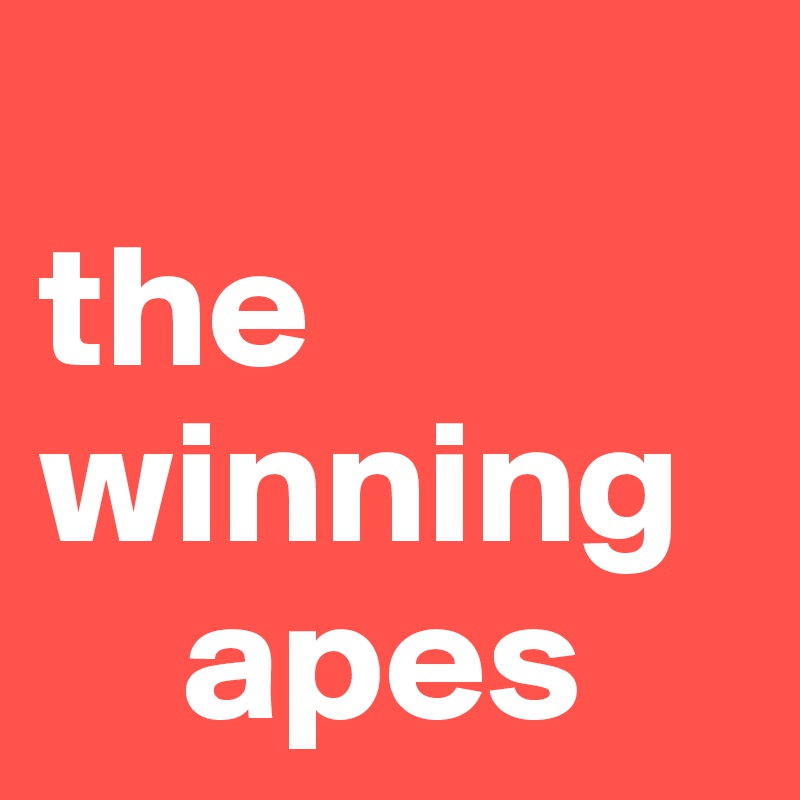 
the winning     
    apes