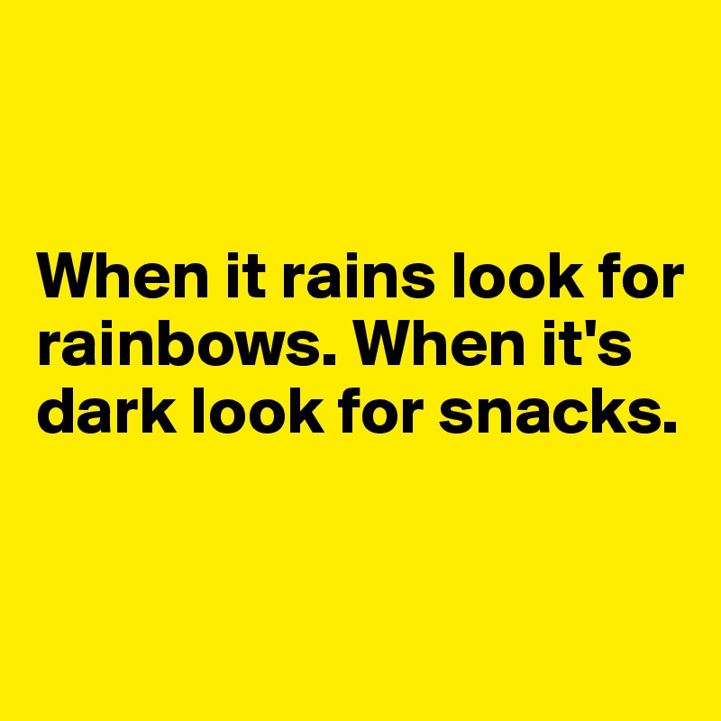 


When it rains look for rainbows. When it's dark look for snacks.


