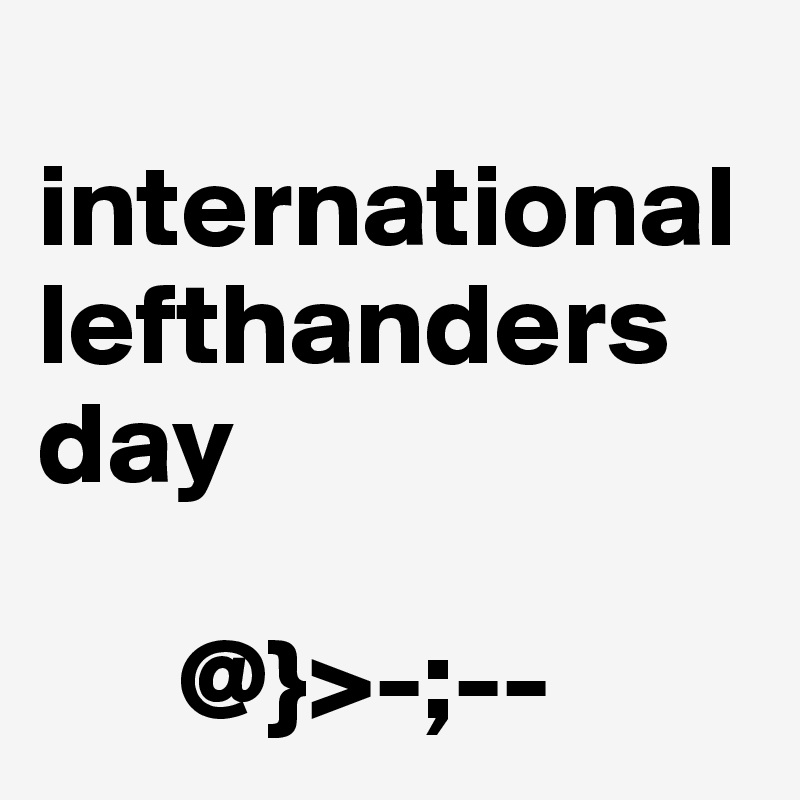 
international lefthanders day

      @}>-;--