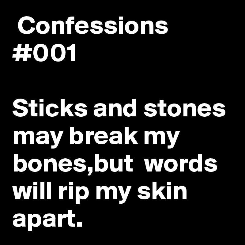  Confessions #001

Sticks and stones may break my bones,but  words will rip my skin apart.