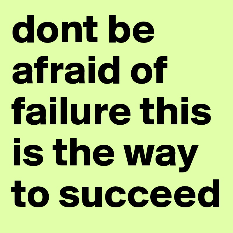 dont be afraid of failure this is the way to succeed