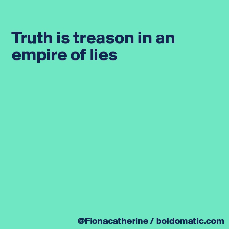 
Truth is treason in an
empire of lies








