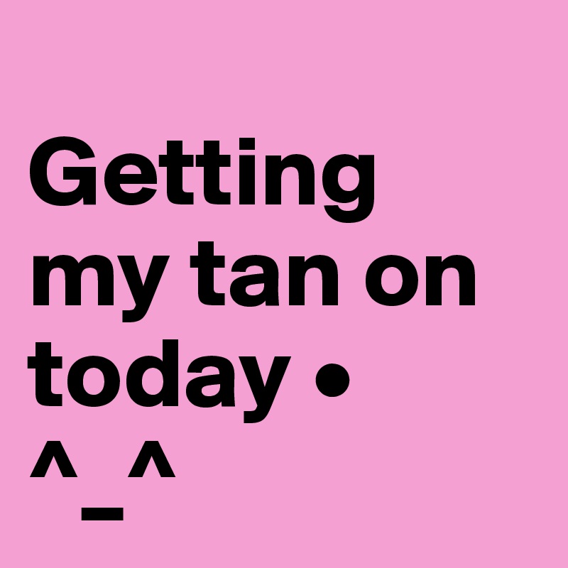 
Getting my tan on today •
^_^