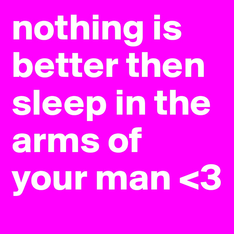 nothing is better then sleep in the arms of your man <3