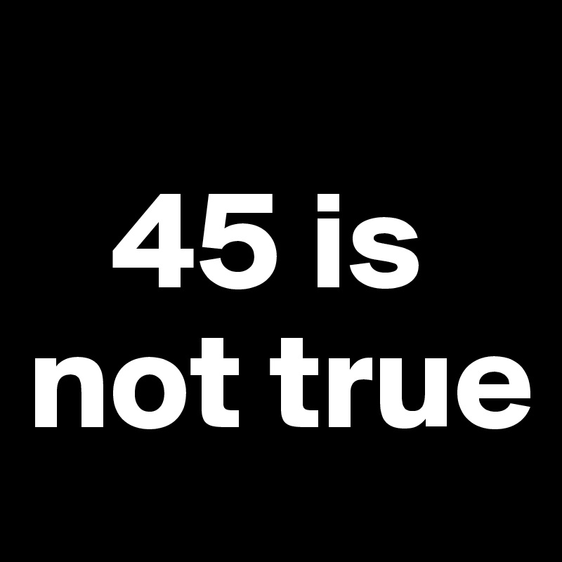
   45 is not true