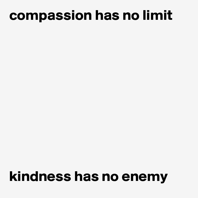 compassion has no limit










kindness has no enemy