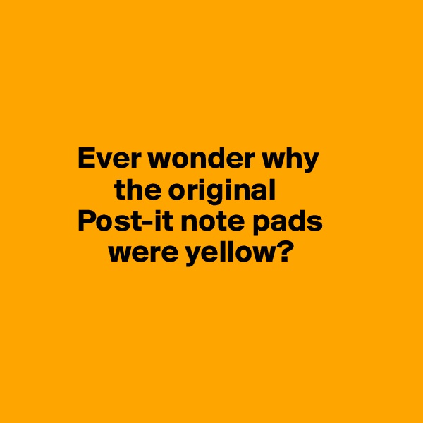 



         Ever wonder why
               the original
         Post-it note pads
              were yellow?




