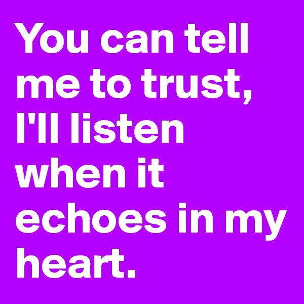 You can tell me to trust, I'll listen when it echoes in my heart.