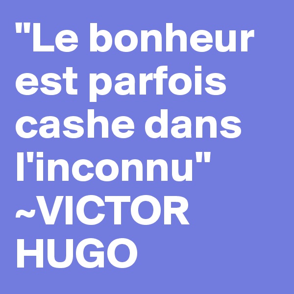 "Le bonheur est parfois cashe dans l'inconnu"
~VICTOR HUGO