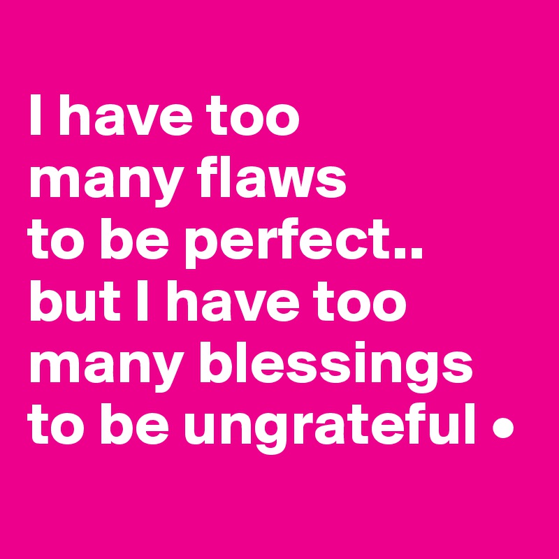 
I have too
many flaws
to be perfect..
but I have too many blessings to be ungrateful •

