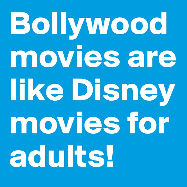 Bollywood movies are like Disney movies for adults!