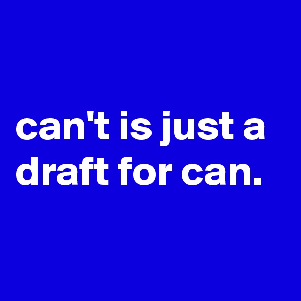 

can't is just a draft for can.


