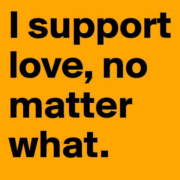 I support love, no matter what. 