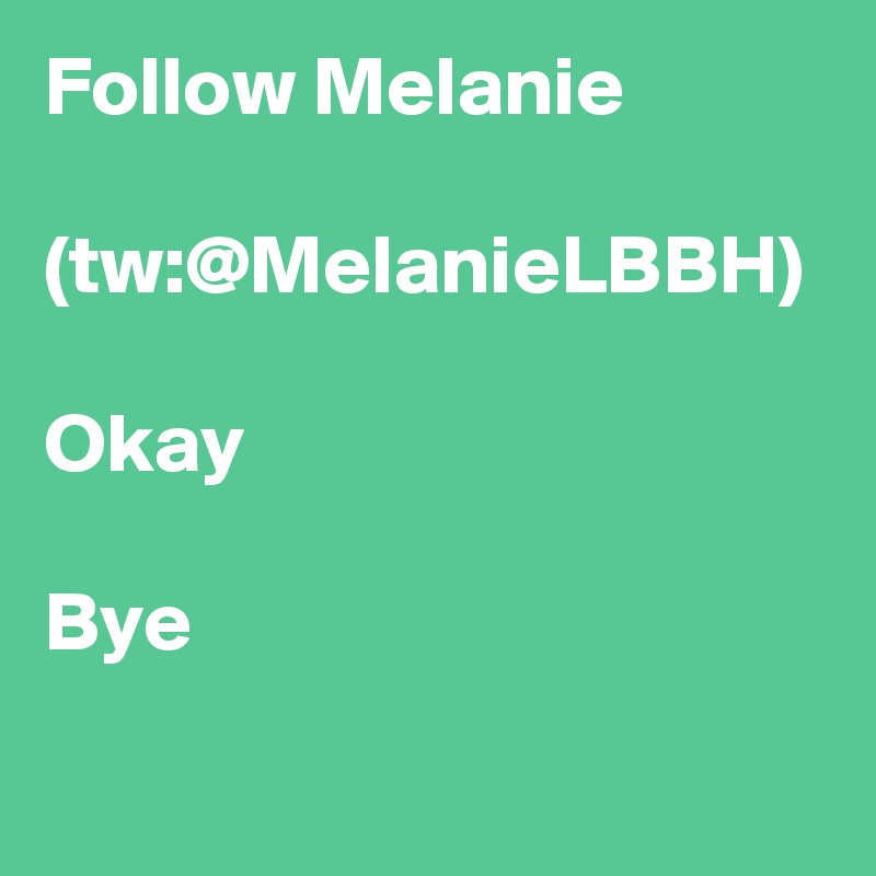 Follow Melanie

(tw:@MelanieLBBH)

Okay

Bye
