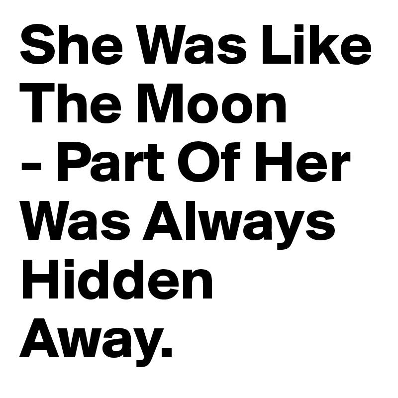 She Was Like The Moon 
- Part Of Her Was Always Hidden Away.