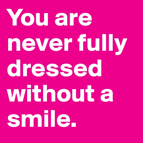 You are never fully dressed without a smile.