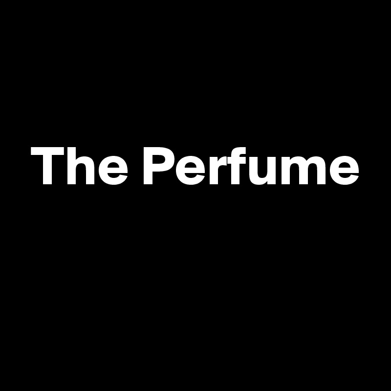 

 The Perfume

