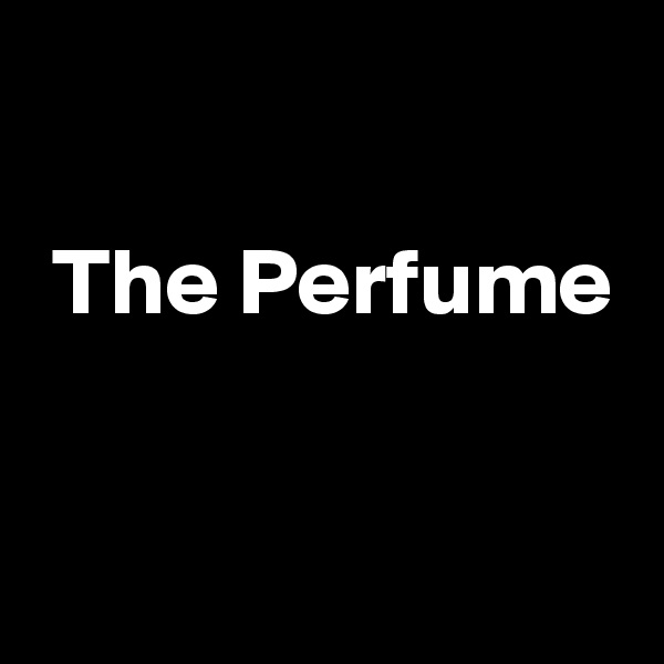 

 The Perfume

