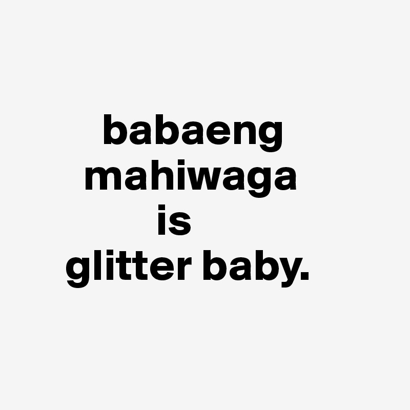
        
         babaeng    
       mahiwaga
               is
     glitter baby.

