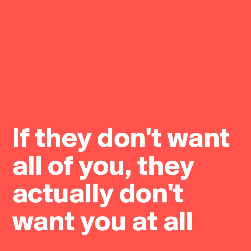 



If they don't want all of you, they actually don't want you at all