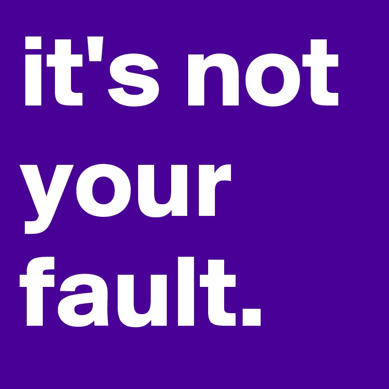 it's not your fault. 