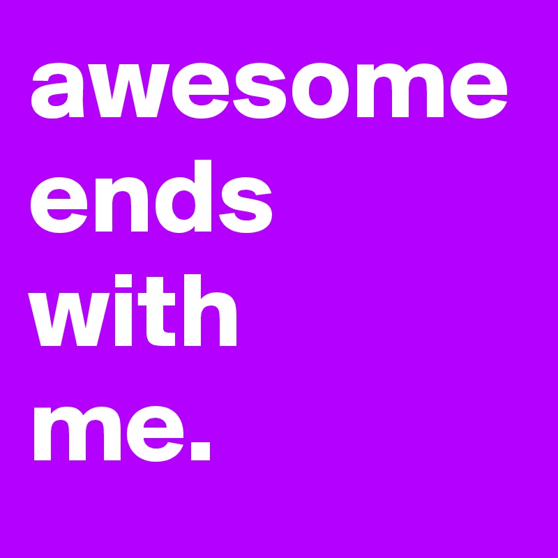awesome
ends
with 
me.
