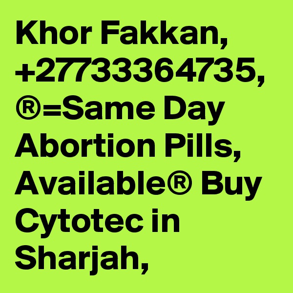 Khor Fakkan, +27733364735, ®=Same Day Abortion Pills, Available® Buy Cytotec in Sharjah,