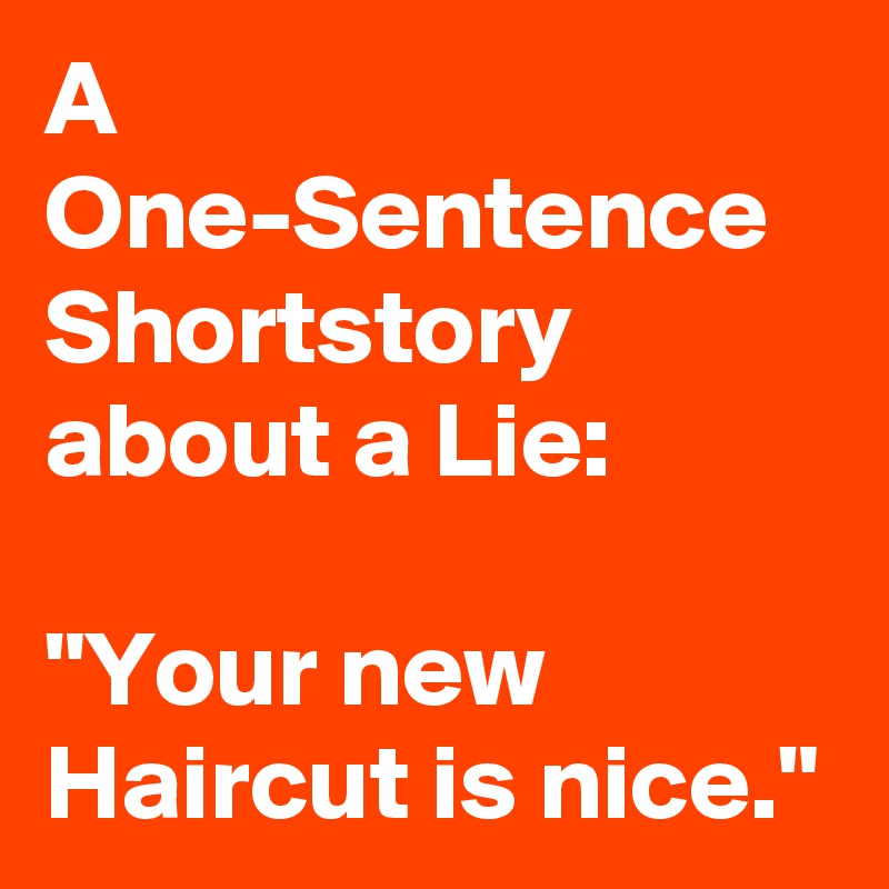 A One-Sentence Shortstory about a Lie:

"Your new Haircut is nice."