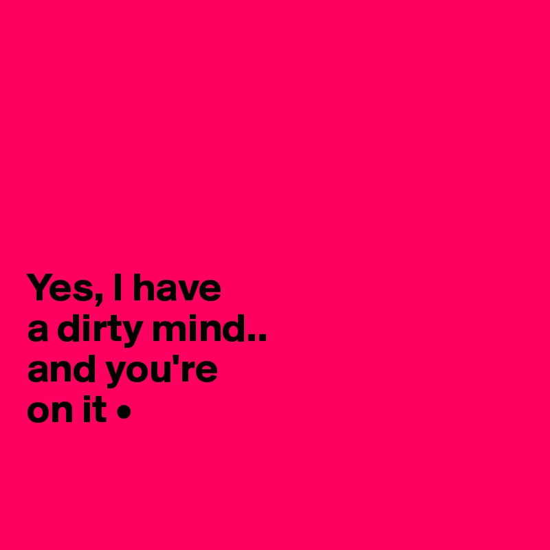 





Yes, I have
a dirty mind..
and you're
on it •

