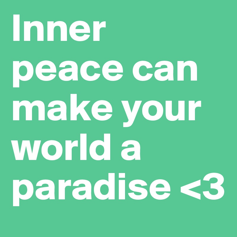 Inner peace can make your world a paradise <3
