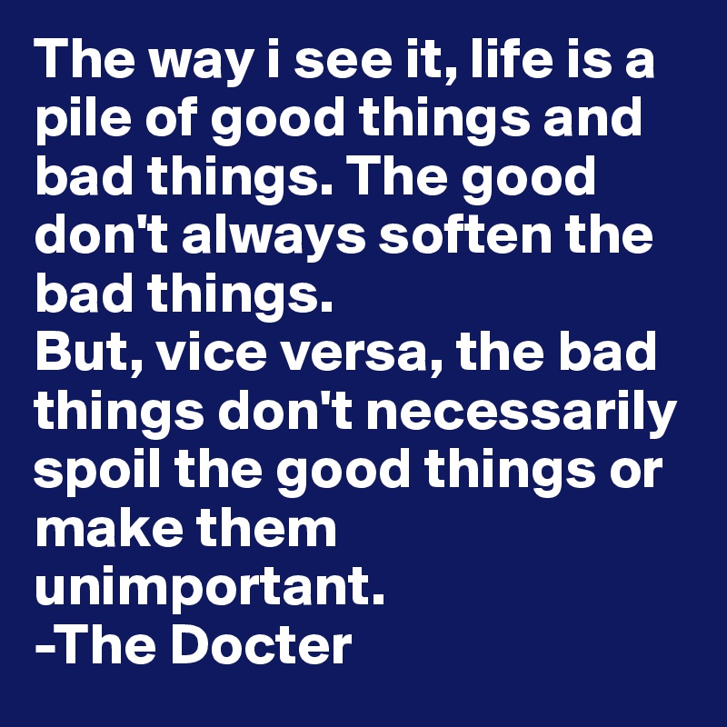 The Way I See It Life Is A Pile Of Good Things And Bad Things The